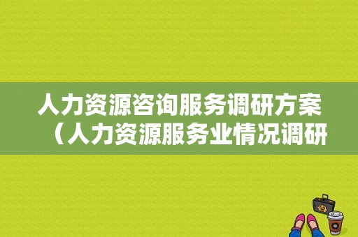 人力资源咨询服务调研方案（人力资源服务业情况调研）