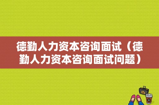 德勤人力资本咨询面试（德勤人力资本咨询面试问题）