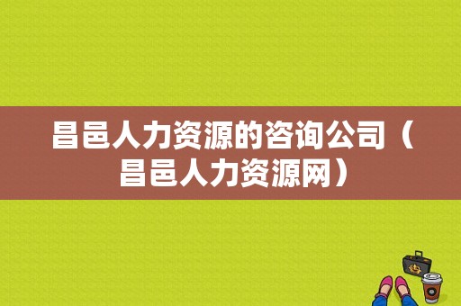 昌邑人力资源的咨询公司（昌邑人力资源网）-图1