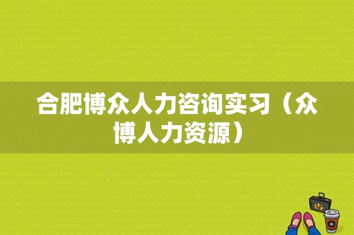 合肥博众人力咨询实习（众博人力资源）-图1