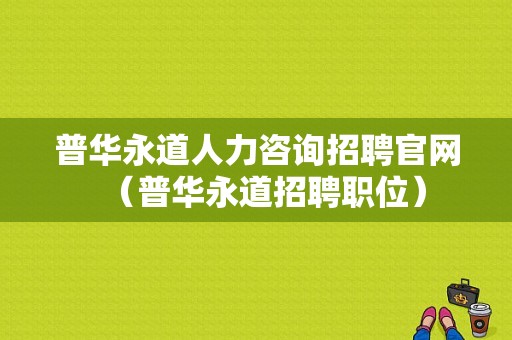 普华永道人力咨询招聘官网（普华永道招聘职位）-图1