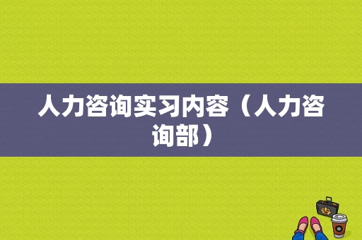 人力咨询实习内容（人力咨询部）