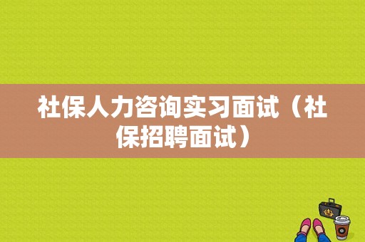 社保人力咨询实习面试（社保招聘面试）