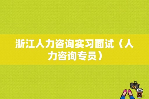 浙江人力咨询实习面试（人力咨询专员）-图1