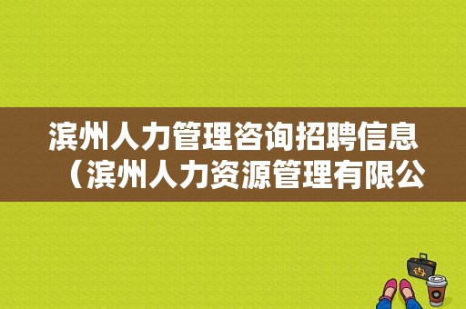 滨州人力管理咨询招聘信息（滨州人力资源管理有限公司）-图1