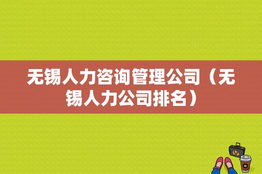 无锡人力咨询管理公司（无锡人力公司排名）-图1