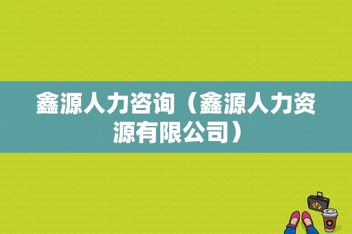 鑫源人力咨询（鑫源人力资源有限公司）