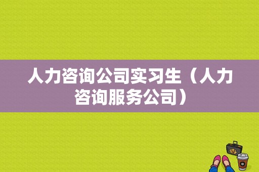 人力咨询公司实习生（人力咨询服务公司）