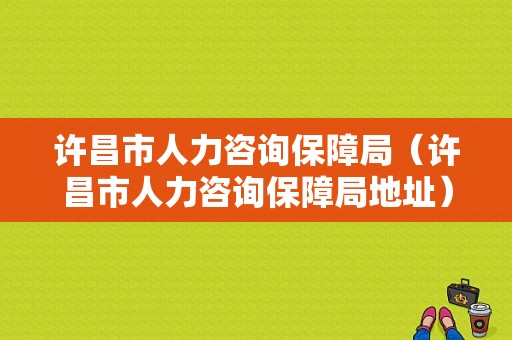 许昌市人力咨询保障局（许昌市人力咨询保障局地址）