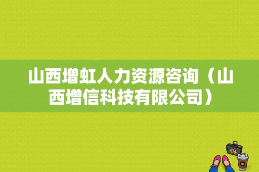 山西增虹人力资源咨询（山西增信科技有限公司）-图1