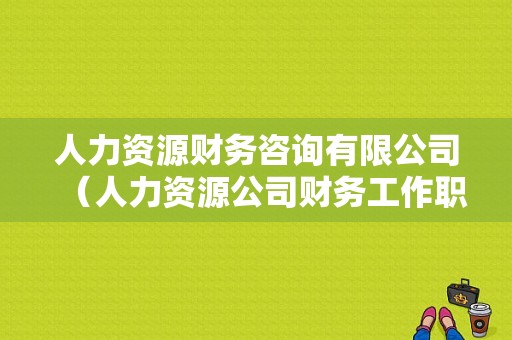 人力资源财务咨询有限公司（人力资源公司财务工作职责）