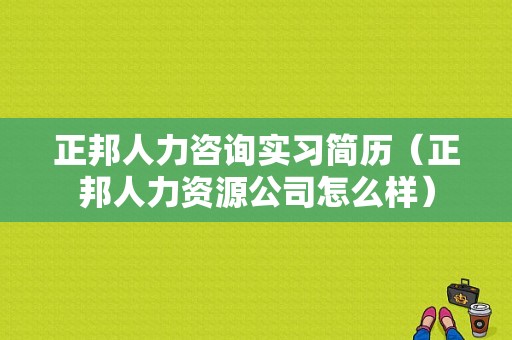 正邦人力咨询实习简历（正邦人力资源公司怎么样）