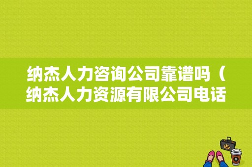 纳杰人力咨询公司靠谱吗（纳杰人力资源有限公司电话）