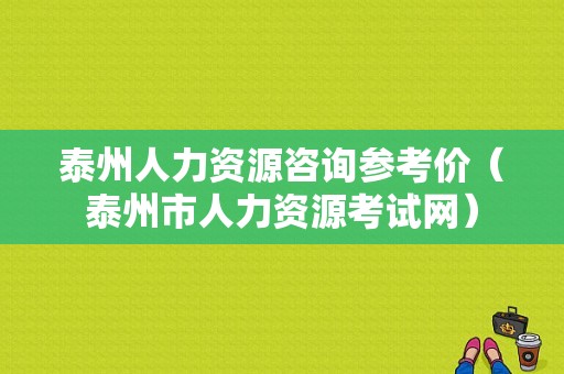 泰州人力资源咨询参考价（泰州市人力资源考试网）-图1