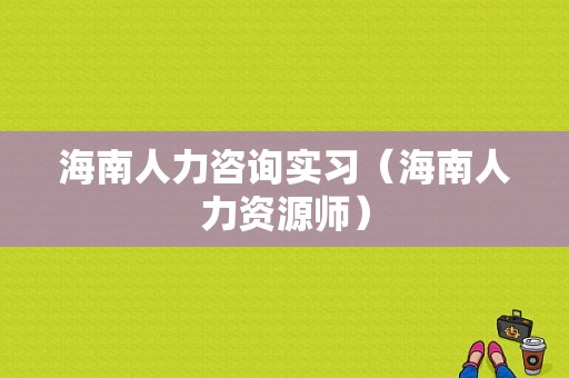 海南人力咨询实习（海南人力资源师）-图1