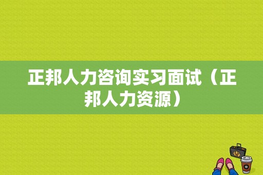 正邦人力咨询实习面试（正邦人力资源）