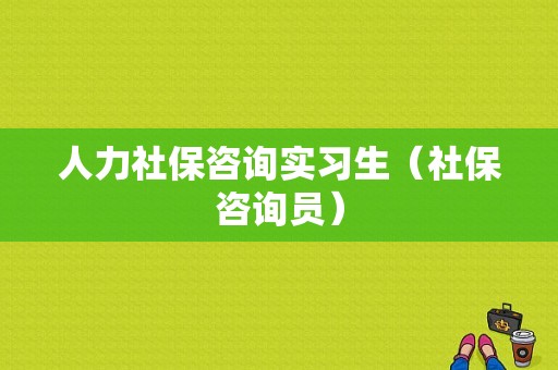 人力社保咨询实习生（社保咨询员）