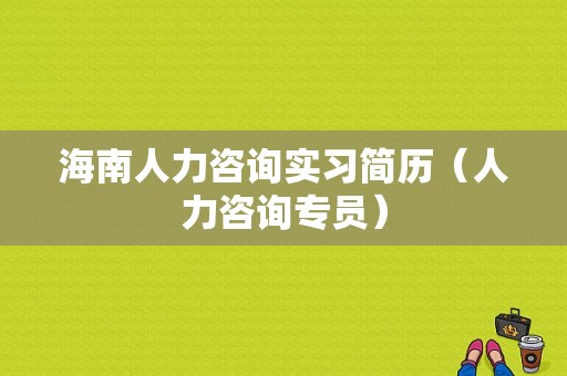 海南人力咨询实习简历（人力咨询专员）-图1