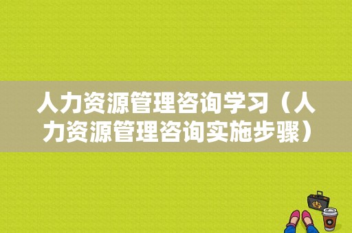 人力资源管理咨询学习（人力资源管理咨询实施步骤）-图1