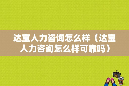 达宝人力咨询怎么样（达宝人力咨询怎么样可靠吗）