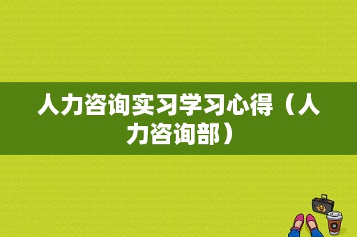 人力咨询实习学习心得（人力咨询部）-图1