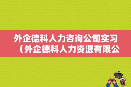 外企德科人力咨询公司实习（外企德科人力资源有限公司）