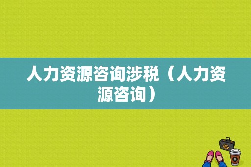 人力资源咨询涉税（人力资源咨询）