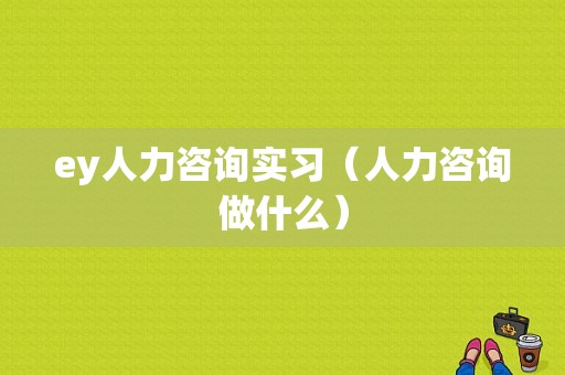 ey人力咨询实习（人力咨询做什么）