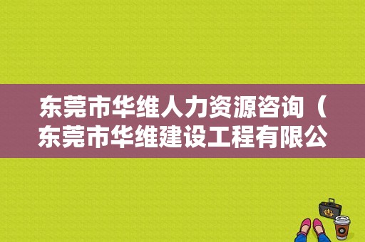 东莞市华维人力资源咨询（东莞市华维建设工程有限公司招聘）