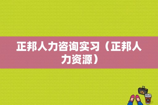 正邦人力咨询实习（正邦人力资源）