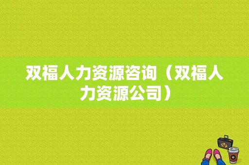 双福人力资源咨询（双福人力资源公司）