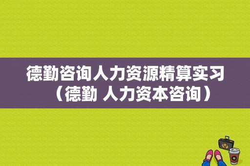 德勤咨询人力资源精算实习（德勤 人力资本咨询）