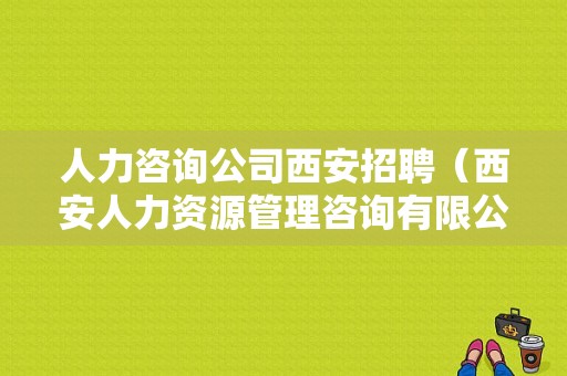 人力咨询公司西安招聘（西安人力资源管理咨询有限公司）