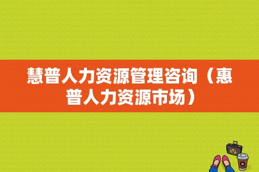 慧普人力资源管理咨询（惠普人力资源市场）-图1