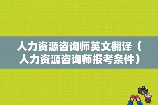 人力资源咨询师英文翻译（人力资源咨询师报考条件）-图1