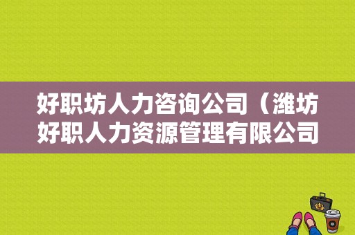 好职坊人力咨询公司（潍坊好职人力资源管理有限公司）-图1