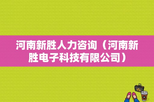 河南新胜人力咨询（河南新胜电子科技有限公司）