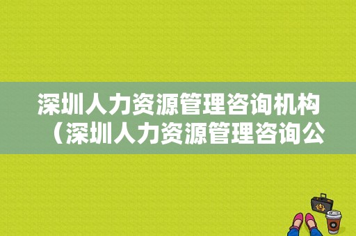 深圳人力资源管理咨询机构（深圳人力资源管理咨询公司）-图1