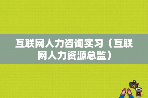 互联网人力咨询实习（互联网人力资源总监）-图1