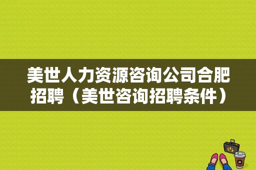 美世人力资源咨询公司合肥招聘（美世咨询招聘条件）-图1