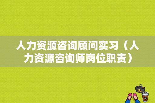 人力资源咨询顾问实习（人力资源咨询师岗位职责）-图1