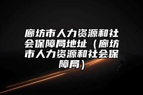 廊坊人力社保咨询服务公司（廊坊人力社保咨询服务公司怎么样）-图3